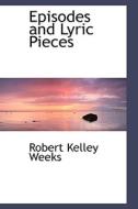 Episodes And Lyric Pieces di Robert Kelley Weeks edito da Bibliolife
