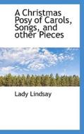 A Christmas Posy Of Carols, Songs, And Other Pieces di Lady Lindsay edito da Bibliolife