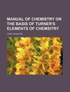 Manual of Chemistry on the Basis of Turner's Elements of Chemsitry di John Johnston edito da Rarebooksclub.com