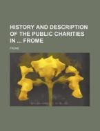 History and Description of the Public Charities in Frome di Frome edito da Rarebooksclub.com