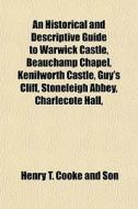 An Historical And Descriptive Guide To Warwick Castle, Beauchamp Chapel, Kenilworth Castle, Guy's Cliff, Stoneleigh Abbey, Charlecote Hall, Stratford, di Henry T. Cooke and Son edito da General Books Llc