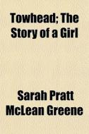 Towhead; The Story Of A Girl di Sarah Pratt McLean Greene edito da General Books