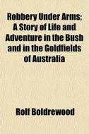 Robbery Under Arms; A Story Of Life And di Rolf Boldrewood edito da General Books