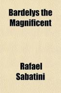 Bardelys The Magnificent di Rafael Sabatini edito da General Books Llc