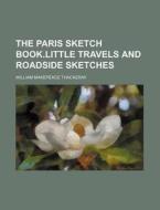 The Paris Sketch Book.little Travels And di William Makepeace Thackeray edito da Rarebooksclub.com