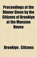 Proceedings At The Dinner Given By The C di Brooklyn Citizens edito da General Books
