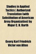 Studies In Applied Tactics Authorized di Georg Karl Friedrich Victor Von Alten edito da General Books
