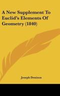 A New Supplement to Euclid's Elements of Geometry (1840) di Joseph Denison edito da Kessinger Publishing