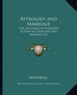 Astrology and Marriage: The Influence of Planetary Action in Courtship and Married Life di Sepharial edito da Kessinger Publishing