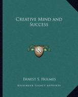 Creative Mind and Success di Ernest S. Holmes edito da Kessinger Publishing