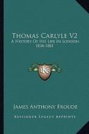 Thomas Carlyle V2: A History of His Life in London 1834-1881 di James Anthony Froude edito da Kessinger Publishing