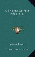 A Theory of Fine Art (1874) di Joseph Torrey edito da Kessinger Publishing