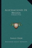 Alucinaciones de Belleza: Poesias (1912) di Emilio Oribe edito da Kessinger Publishing