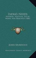India's Needs: Material, Political, Social, Moral, and Religious (1886) di John Murdoch edito da Kessinger Publishing