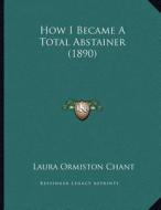 How I Became a Total Abstainer (1890) di Laura Ormiston Chant edito da Kessinger Publishing