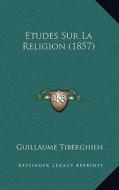 Etudes Sur La Religion (1857) di Guillaume Tiberghien edito da Kessinger Publishing