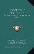 Godfrey of Bulloigne: Or the Recovery of Jerusalem (1845) di Torquato Tasso edito da Kessinger Publishing