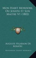 Mon Habit Mordore, Ou Joseph Et Son Maitre V1 (1802) di Auguste Hilarion De Keratry edito da Kessinger Publishing