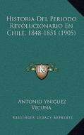 Historia del Periodo Revolucionario En Chile, 1848-1851 (1905) di Antonio Yniguez Vicuna edito da Kessinger Publishing