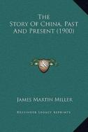 The Story of China, Past and Present (1900) di James Martin Miller edito da Kessinger Publishing