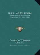 Il Clima Di Roma: Conferenze Fatte Nella Primavera del 1885 (1886) di Corrado Tommasi-Crudeli edito da Kessinger Publishing