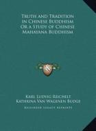 Truth and Tradition in Chinese Buddhism or a Study of Chinese Mahayana Buddhism di Karl Ludvig Reichelt, Kathrina Van Wagenen Budge edito da Kessinger Publishing