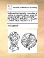 Mathematical Memoirs Respecting A Variety Of Subjects; With An Appendix Containing Tables Of Theorems For The Calculation Of Fluents. ... By John Land di John Landen edito da Gale Ecco, Print Editions