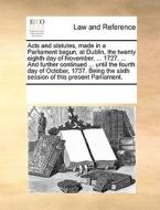 Acts And Statutes, Made In A Parliament Begun, At Dublin, The Twenty Eighth Day Of November, ... 1727. ... And Further Continued ... Until The Fourth  di Multiple Contributors edito da Gale Ecco, Print Editions