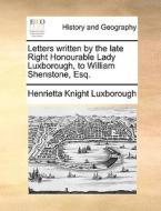 Letters Written By The Late Right Honourable Lady Luxborough, To William Shenstone, Esq di Henrietta Knight Luxborough edito da Gale Ecco, Print Editions