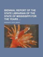 Biennial Report of the State Librarian of the State of Mississippi for the Years di Mississippi State Library edito da Rarebooksclub.com