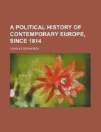 A Political History of Contemporary Europe, Since 1814 di Charles Seignobos edito da Rarebooksclub.com