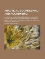 Practical Bookkeeping and Accounting; A System of Modern Bookkeeping and Accounting Logically Developed, with Forms and Statements Amply Illustrated C di William Leslie Musick edito da Rarebooksclub.com