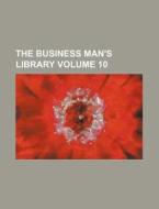 The Business Man's Library Volume 10 di Anonymous edito da Rarebooksclub.com