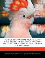 Best of the World's Most Exotic Birds from the Beautiful Parakeet and Lorikeet to the Alluring Birds of Australia di Abe Hall edito da WEBSTER S DIGITAL SERV S