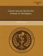 Career Success Factors For Women In Aerospace. di Claire E Leon edito da Proquest, Umi Dissertation Publishing