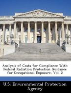 Analysis Of Costs For Compliance With Federal Radiation Protection Guidance For Occupational Exposure, Vol. 2 edito da Bibliogov