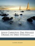 Jesus Christus: Das Heilige Drama in Drei Stucken ...... di Ludwig Kelber edito da Nabu Press
