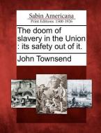 The Doom of Slavery in the Union: Its Safety Out of It. di John Townsend edito da LIGHTNING SOURCE INC
