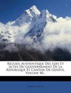 Recueil Authentique Des Lois Et Actes Du Gouvernement de La Republique Et Canton de Geneve, Volume 40... di Geneve (Canton) edito da Nabu Press