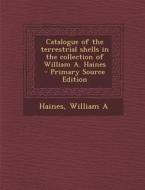 Catalogue of the Terrestrial Shells in the Collection of William A. Haines di William a. Haines edito da Nabu Press