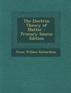 Electron Theory of Matter di Owen Willans Richardson edito da Nabu Press