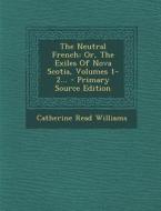 The Neutral French: Or, the Exiles of Nova Scotia, Volumes 1-2... - Primary Source Edition di Catherine Read Williams edito da Nabu Press