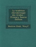 La Tradition Chevaleresque Des Arabes - Primary Source Edition di Wacyf Boutros Ghali edito da Nabu Press