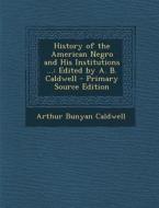 History of the American Negro and His Institutions ...: Edited by A. B. Caldwell di Arthur Bunyan Caldwell edito da Nabu Press