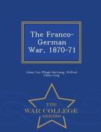 The Franco-german War, 1870-71 - War College Series di Julius Von Pflugk-Harttung, Wilfred James Long edito da War College Series