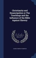 Christianity And Emancipation Or The Teachings And The Influence Of The Bible Against Slavery di Joseph Parrish Thompson edito da Sagwan Press