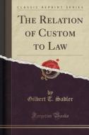 The Relation Of Custom To Law (classic Reprint) di Gilbert T Sadler edito da Forgotten Books