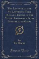 The Legends Of The St. Lawrence, Told During A Cruise Of The Yatch Hirondelle From Montreal To Gaspe (classic Reprint) di Le Moine edito da Forgotten Books