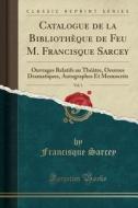 Catalogue De La Bibliotheque De Feu M. Francisque Sarcey, Vol. 1 di Francisque Sarcey edito da Forgotten Books