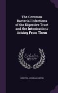 The Common Bacterial Infections Of The Digestive Tract And The Intoxications Arising From Them di Christian Archibald Herter edito da Palala Press